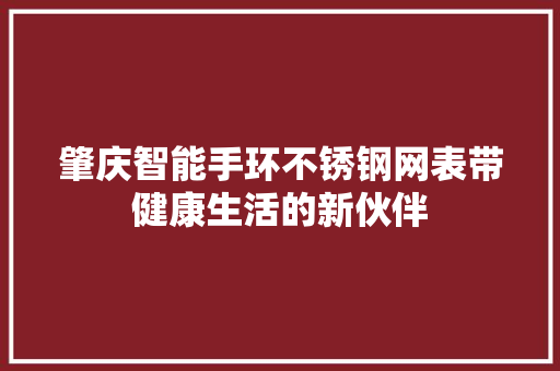 肇庆智能手环不锈钢网表带健康生活的新伙伴