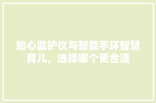 胎心监护仪与智能手环智慧育儿，选择哪个更合适