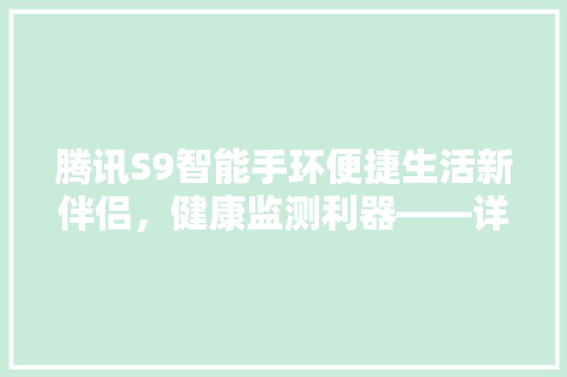 腾讯S9智能手环便捷生活新伴侣，健康监测利器——详细其专属APP功能与应用