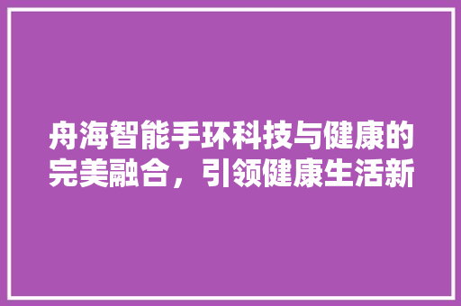 舟海智能手环科技与健康的完美融合，引领健康生活新潮流