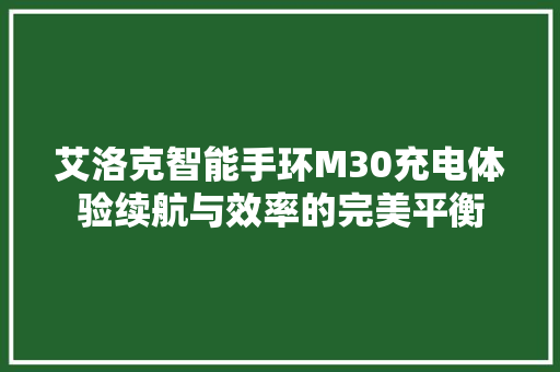 艾洛克智能手环M30充电体验续航与效率的完美平衡