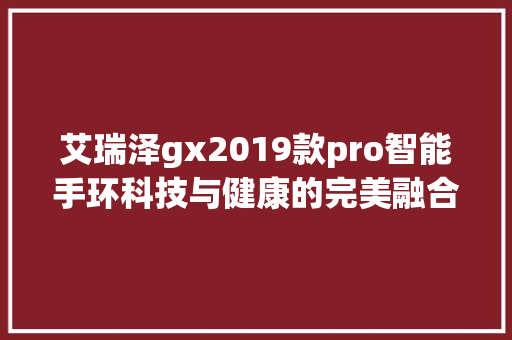 艾瑞泽gx2019款pro智能手环科技与健康的完美融合