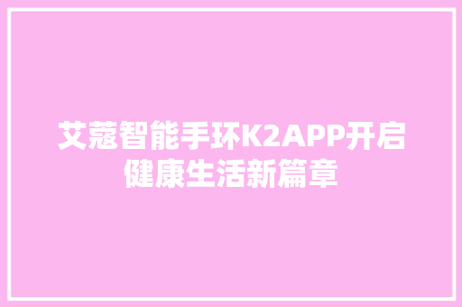 艾蔻智能手环K2APP开启健康生活新篇章