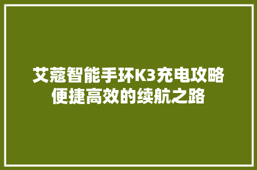 艾蔻智能手环K3充电攻略便捷高效的续航之路