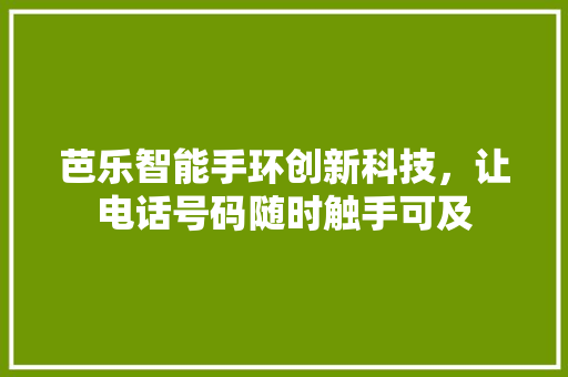 芭乐智能手环创新科技，让电话号码随时触手可及