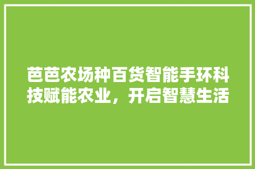 芭芭农场种百货智能手环科技赋能农业，开启智慧生活新篇章