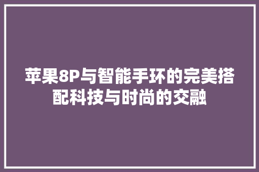 苹果8P与智能手环的完美搭配科技与时尚的交融