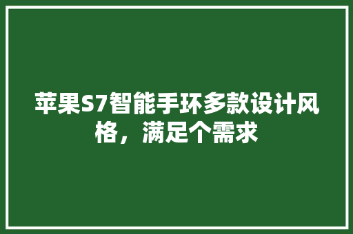 苹果S7智能手环多款设计风格，满足个需求  第1张