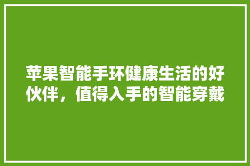 苹果智能手环健康生活的好伙伴，值得入手的智能穿戴设备