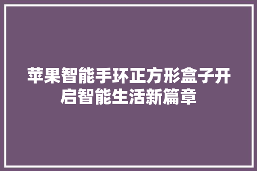 苹果智能手环正方形盒子开启智能生活新篇章