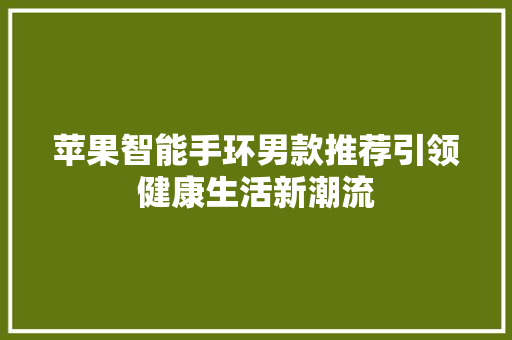 苹果智能手环男款推荐引领健康生活新潮流