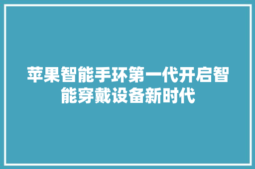 苹果智能手环第一代开启智能穿戴设备新时代