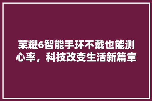 荣耀6智能手环不戴也能测心率，科技改变生活新篇章