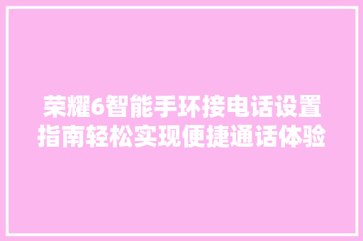 荣耀6智能手环接电话设置指南轻松实现便捷通话体验