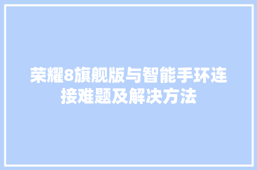 荣耀8旗舰版与智能手环连接难题及解决方法