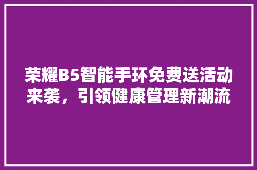 荣耀B5智能手环免费送活动来袭，引领健康管理新潮流