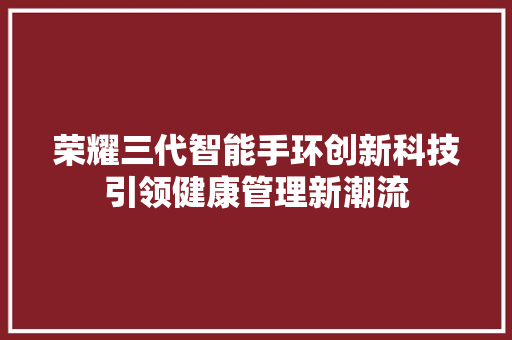 荣耀三代智能手环创新科技引领健康管理新潮流