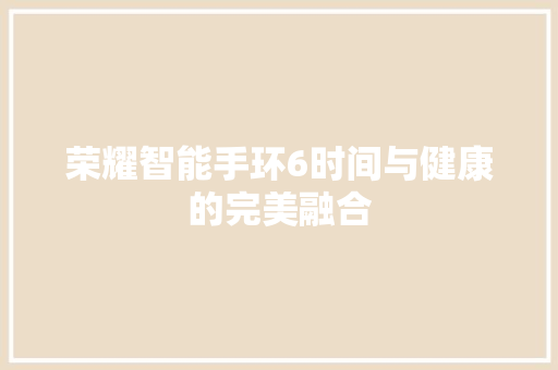 荣耀智能手环6时间与健康的完美融合