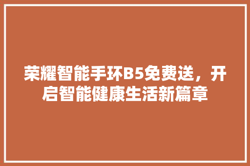 荣耀智能手环B5免费送，开启智能健康生活新篇章