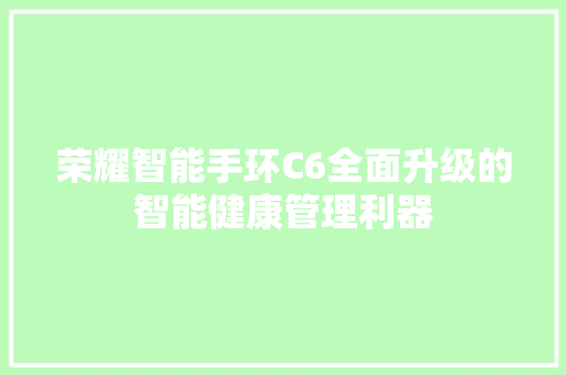 荣耀智能手环C6全面升级的智能健康管理利器