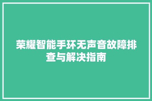 荣耀智能手环无声音故障排查与解决指南  第1张