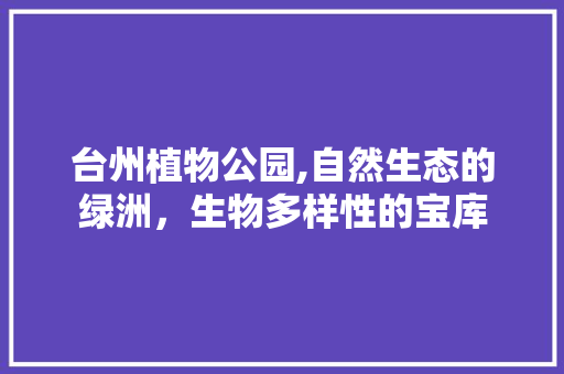 台州植物公园,自然生态的绿洲，生物多样性的宝库