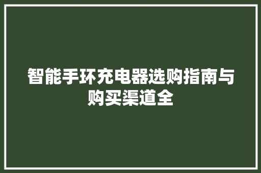 智能手环充电器选购指南与购买渠道全