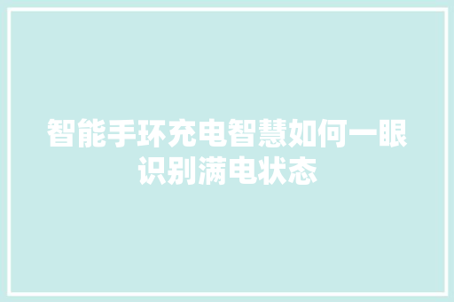 智能手环充电智慧如何一眼识别满电状态