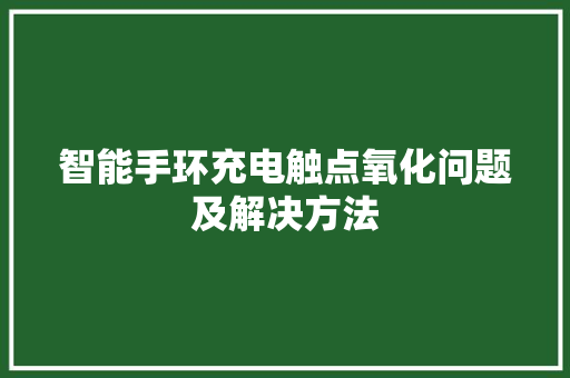 智能手环充电触点氧化问题及解决方法