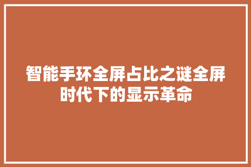 智能手环全屏占比之谜全屏时代下的显示革命