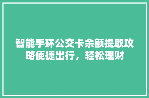 智能手环公交卡余额提取攻略便捷出行，轻松理财