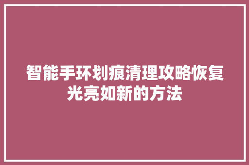 智能手环划痕清理攻略恢复光亮如新的方法