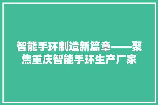 智能手环制造新篇章——聚焦重庆智能手环生产厂家