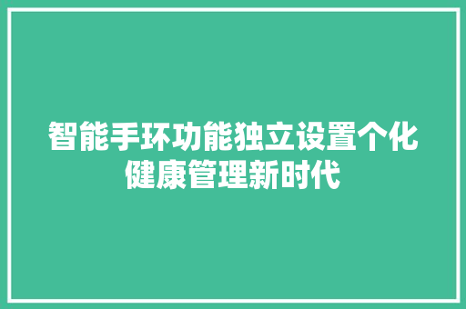 智能手环功能独立设置个化健康管理新时代