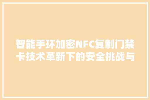 智能手环加密NFC复制门禁卡技术革新下的安全挑战与应对步骤