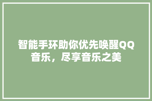 智能手环助你优先唤醒QQ音乐，尽享音乐之美  第1张