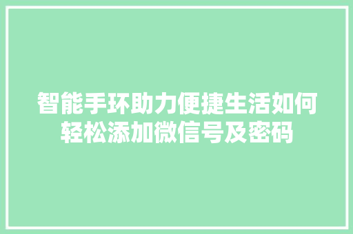 智能手环助力便捷生活如何轻松添加微信号及密码