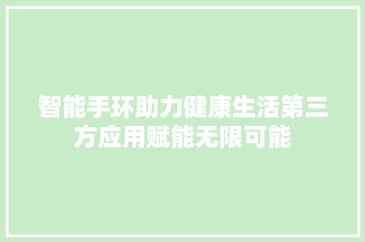 智能手环助力健康生活第三方应用赋能无限可能  第1张