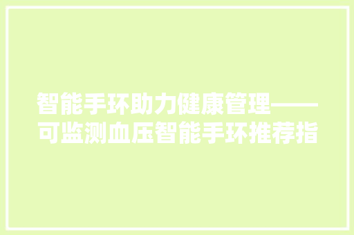 智能手环助力健康管理——可监测血压智能手环推荐指南