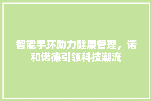 智能手环助力健康管理，诺和诺德引领科技潮流