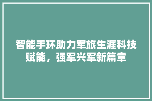 智能手环助力军旅生涯科技赋能，强军兴军新篇章