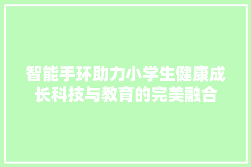 智能手环助力小学生健康成长科技与教育的完美融合