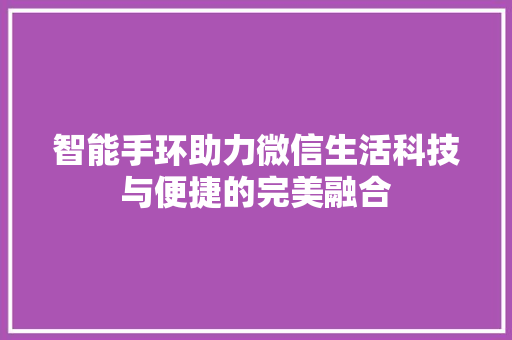 智能手环助力微信生活科技与便捷的完美融合  第1张