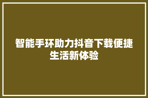 智能手环助力抖音下载便捷生活新体验