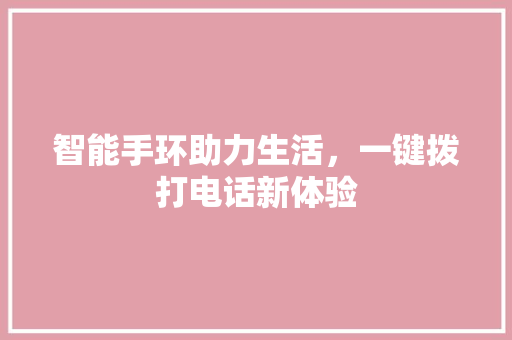 智能手环助力生活，一键拨打电话新体验