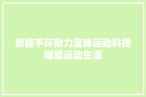 智能手环助力篮球运动科技赋能运动生活