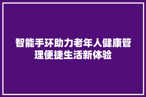 智能手环助力老年人健康管理便捷生活新体验