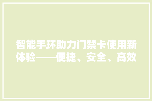 智能手环助力门禁卡使用新体验——便捷、安全、高效的生活方式