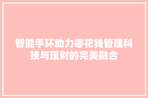 智能手环助力零花钱管理科技与理财的完美融合  第1张