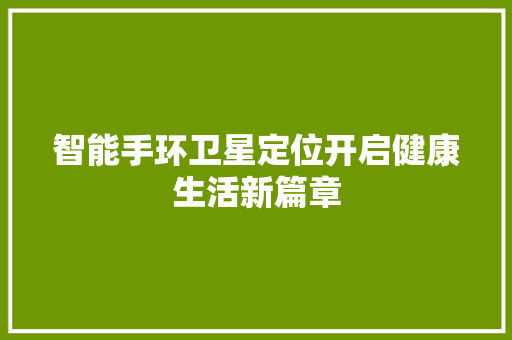 智能手环卫星定位开启健康生活新篇章